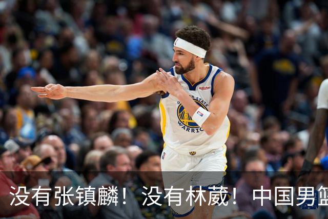 没有张镇麟！没有林葳！中国男篮集训名单出炉，郭士强遭质疑